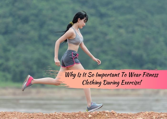 Why Is It So Important To Wear Fitness Clothing During Exercise!