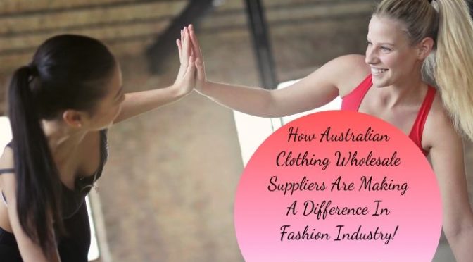 How Australian Clothing Wholesale Suppliers Are Making A Difference in Fashion Industry!