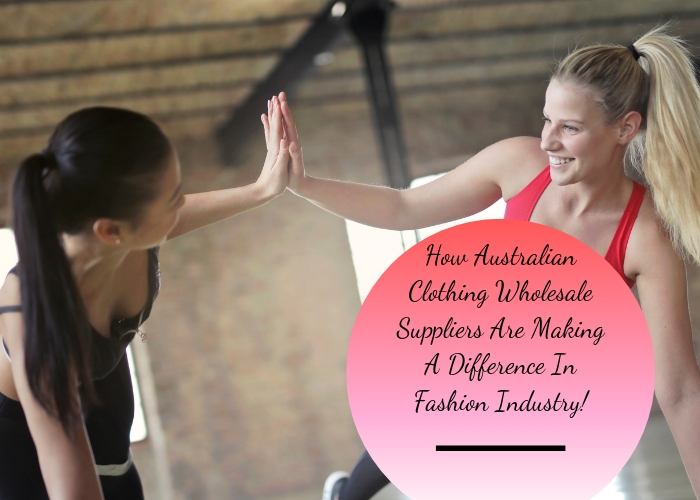 How Australian Clothing Wholesale Suppliers Are Making A Difference in Fashion Industry!