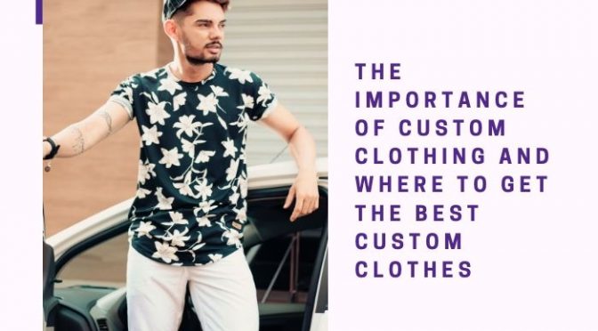 The Importance Of Custom Clothing And Where To Get The Best Custom Clothes