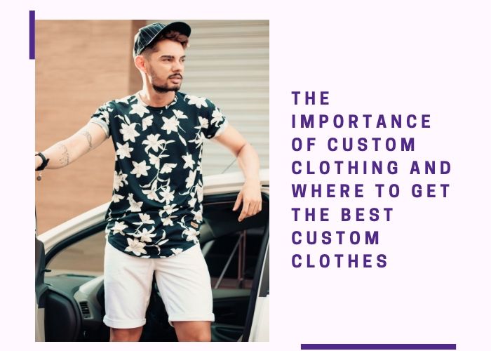 The Importance Of Custom Clothing And Where To Get The Best Custom Clothes