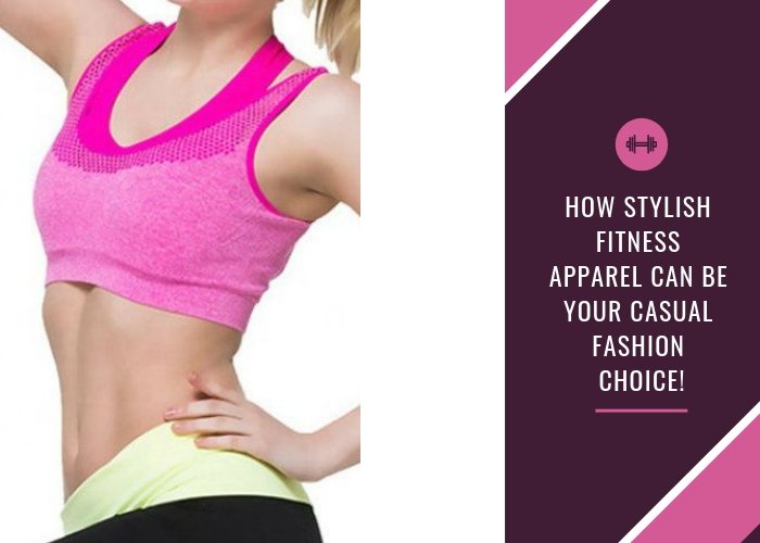 How Stylish Fitness Apparel Can Be Your Casual Fashion Choice!