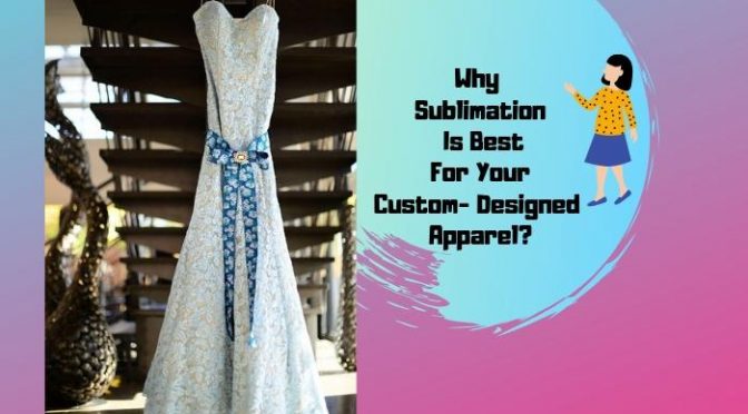 Why Sublimation Is Best For Your Custom- Designed Apparel?