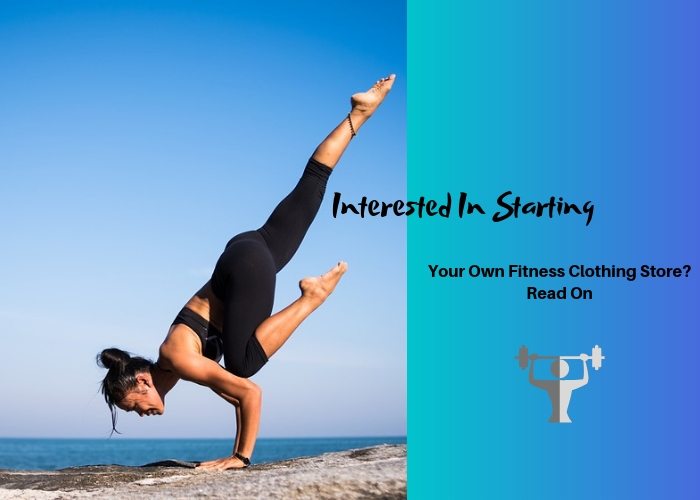 Interested in Starting Your Own Fitness Clothing Store? Read On