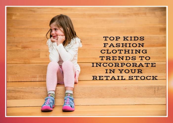 Top Kids Fashion Clothing Trends to Incorporate In Your Retail Stock