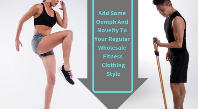 Add Some Oomph and Novelty to Your Regular Wholesale Fitness Clothing Style