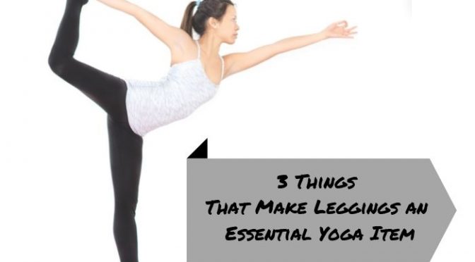 3 Things That Make Leggings an Essential Yoga Item