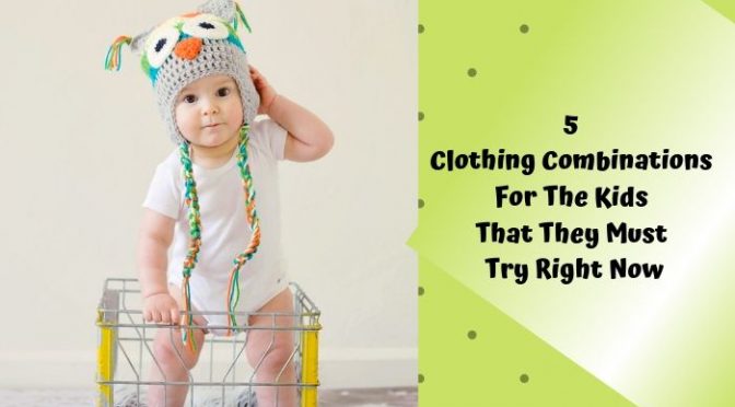 5 Clothing Combinations for the Kids That They Must Try Right Now