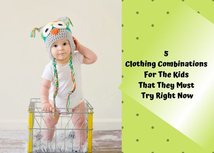 5 Clothing Combinations for the Kids That They Must Try Right Now