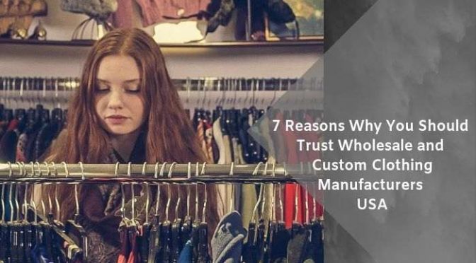 7 Reasons Why You Should Trust Wholesale and Custom Clothing Manufacturers USA