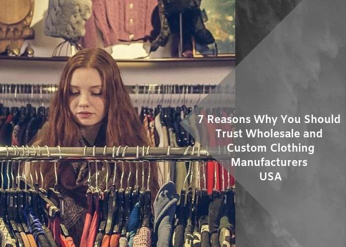 7 Reasons Why You Should Trust Wholesale and Custom Clothing Manufacturers USA