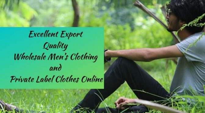 Excellent Export Quality Wholesale Men’s Clothing and Private Label Clothes Online