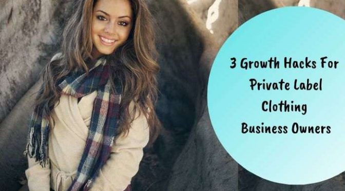 3 Growth Hacks for Private Label Clothing Business Owners