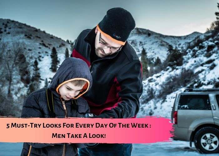 5 Must-Try Looks For Every Day Of The Week : Men Take A Look!