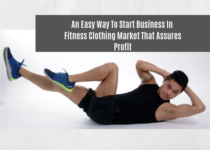 An Easy Way to Start Business in Fitness Clothing Market That Assures Profit