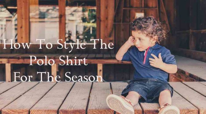 How To Style The Polo Shirt For The Season