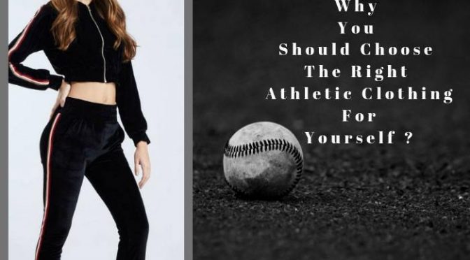 Why You Should Choose The Right Athletic Clothing For Yourself ?