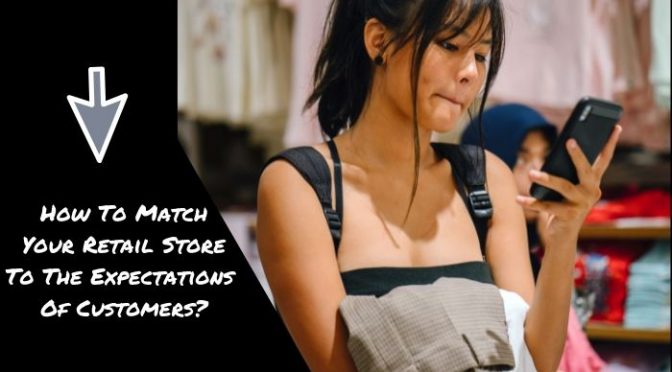 How To Match Your Retail Store To The Expectations Of Customers?