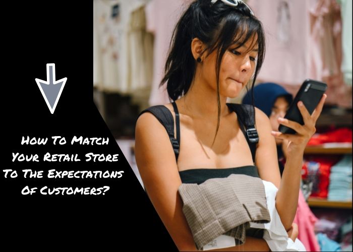 How To Match Your Retail Store To The Expectations Of Customers?
