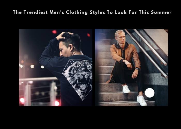 Some Of The Trendiest Men's Clothing Styles To Look For This Summer