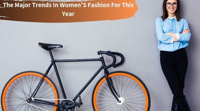 The Major Trends In Women's Fashion For This Year