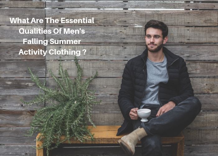 What Are The Essential Qualities Of Men's Falling Summer Activity Clothing? 