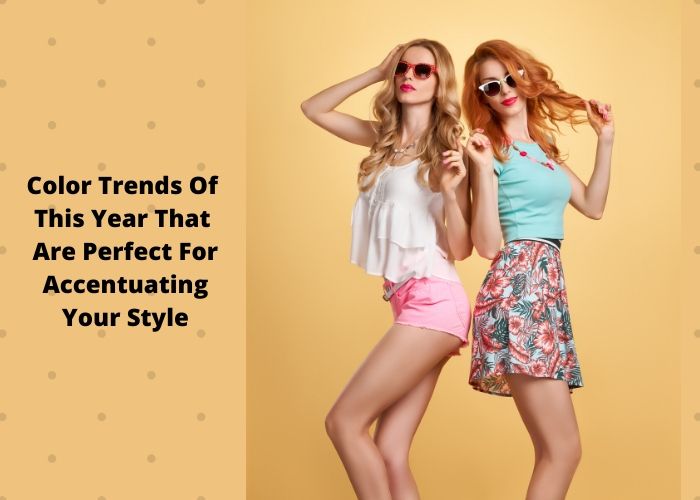 Color Trends Of This Year That Are Perfect For Accentuating Your Style