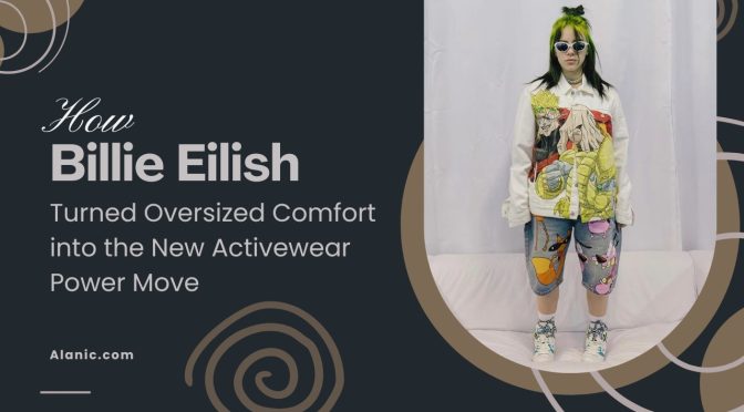 How Billie Eilish Made Oversized Activewear Trendy
